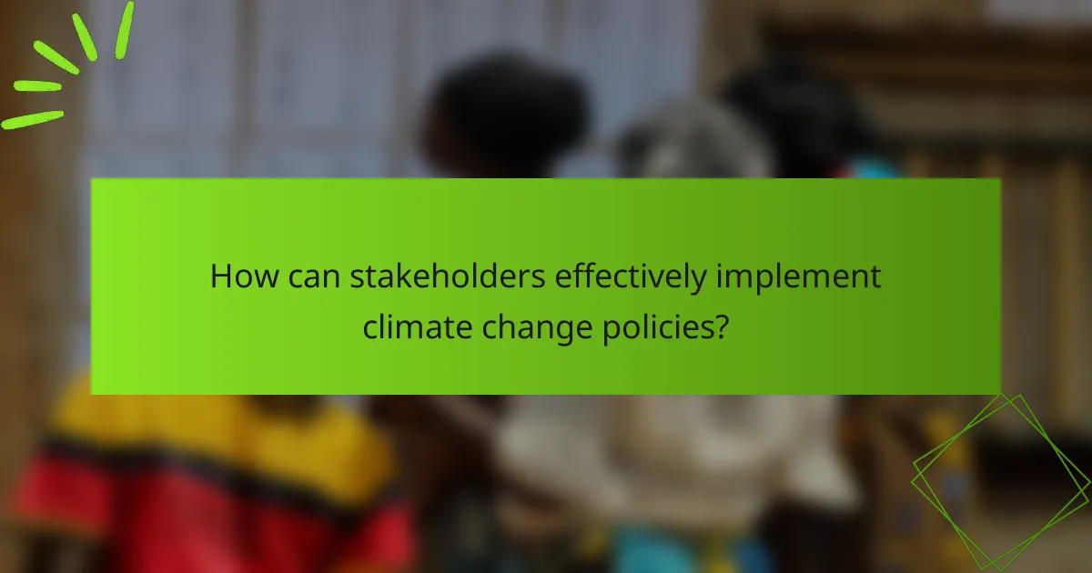 How can stakeholders effectively implement climate change policies?