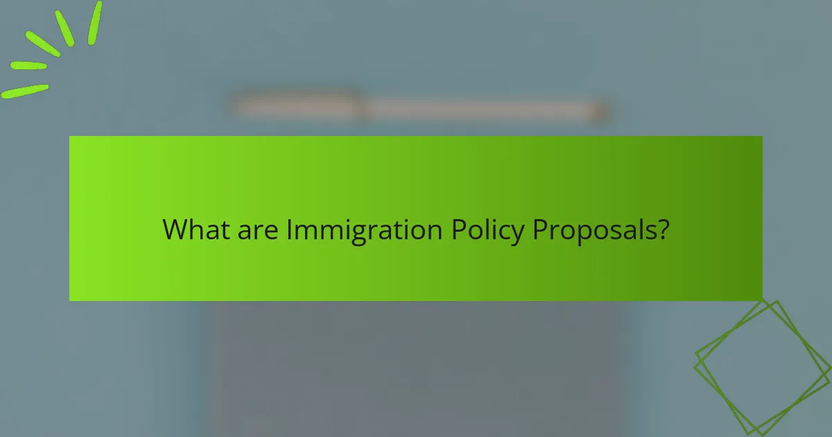 What are Immigration Policy Proposals?