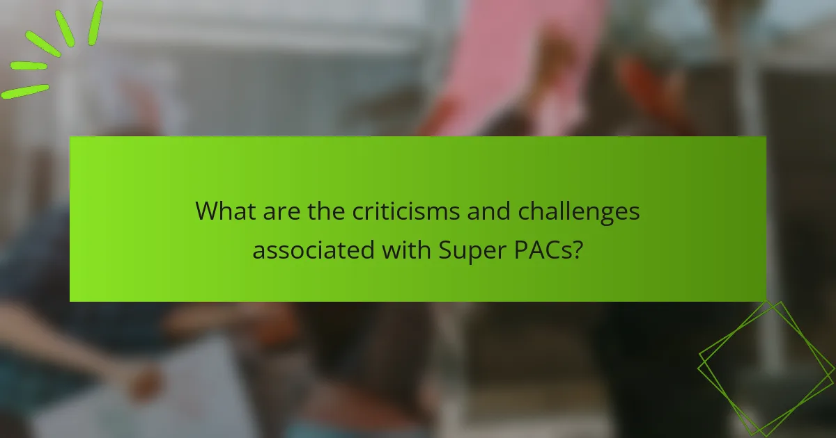 What are the criticisms and challenges associated with Super PACs?