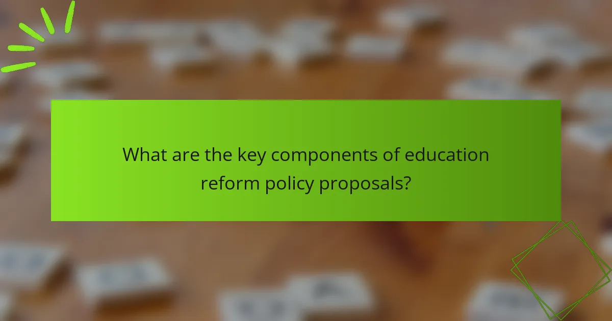 What are the key components of education reform policy proposals?