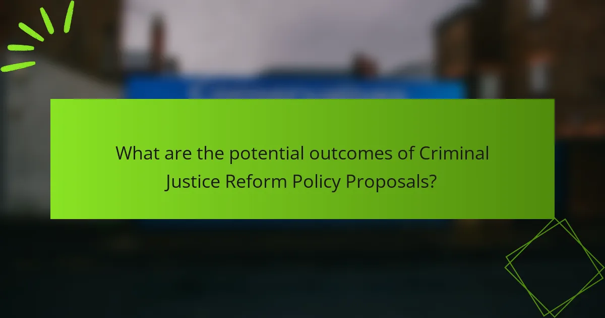 What are the potential outcomes of Criminal Justice Reform Policy Proposals?