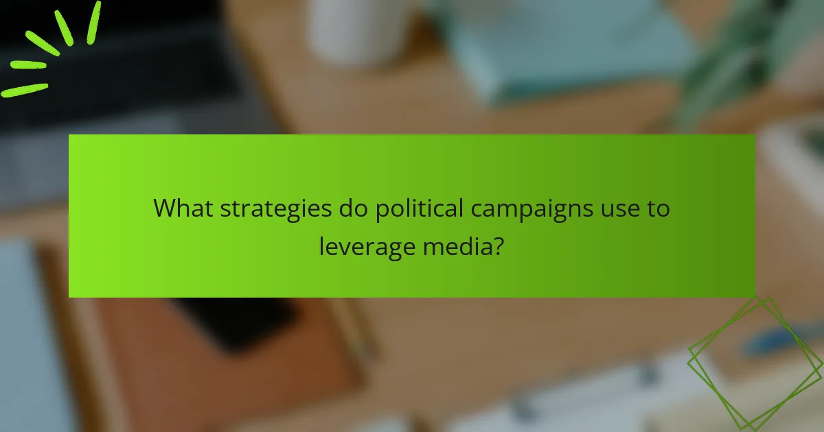 What strategies do political campaigns use to leverage media?