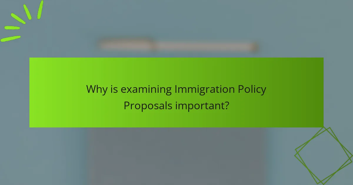 Why is examining Immigration Policy Proposals important?